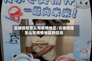 云端回信怎么写疫情地区/云端回信怎么写疫情地区的信息