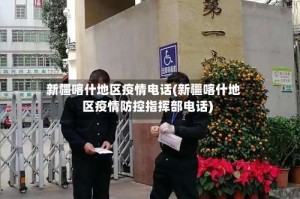 新疆喀什地区疫情电话(新疆喀什地区疫情防控指挥部电话)