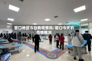 营口地区今日有疫情吗/营口今天的疫情情况