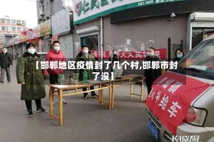 【邯郸地区疫情封了几个村,邯郸市封了没】