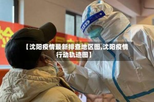 【沈阳疫情最新排查地区图,沈阳疫情行动轨迹图】