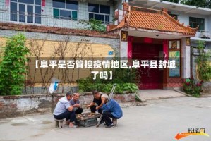 【阜平是否管控疫情地区,阜平县封城了吗】