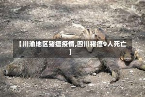 【川渝地区猪瘟疫情,四川猪瘟9人死亡】