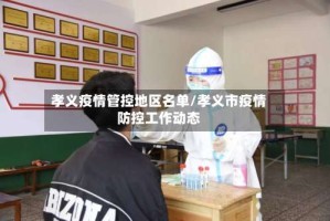孝义疫情管控地区名单/孝义市疫情防控工作动态