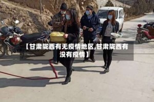 【甘肃陇西有无疫情地区,甘肃陇西有没有疫情】