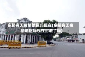 东桥有无疫情地区吗现在(东桥有无疫情地区吗现在封城了吗)