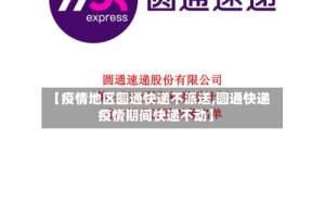 【疫情地区圆通快递不派送,圆通快递疫情期间快递不动】