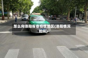 怎么向洛阳报备疫情地区(洛阳情况如何)
