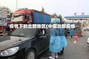 疫情下的北部地区(中国北部疫情)