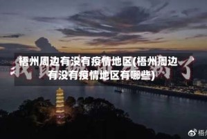 梧州周边有没有疫情地区(梧州周边有没有疫情地区有哪些)