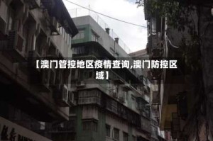 【澳门管控地区疫情查询,澳门防控区域】