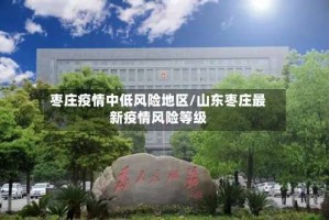 枣庄疫情中低风险地区/山东枣庄最新疫情风险等级