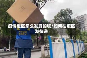 疫情地区怎么发货的呢/如何往疫区发快递