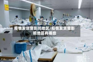 疫情发货受影响地区/疫情发货受影响地区有哪些