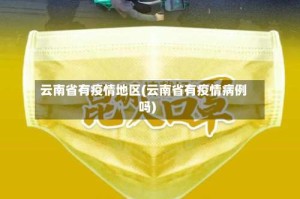 云南省有疫情地区(云南省有疫情病例吗)