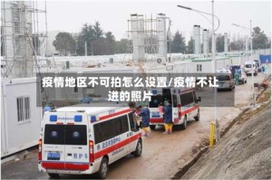 疫情地区不可拍怎么设置/疫情不让进的照片
