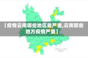 【疫情云南哪些地区最严重,云南那些地方疫情严重】