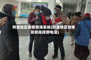 阿里地区疫情查询系统(阿里地区疫情防疫指挥部电话)