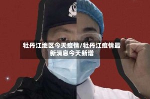 牡丹江地区今天疫情/牡丹江疫情最新消息今天新增