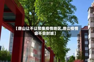 【唐山让不让聚集疫情地区,唐山疫情会不会封城】