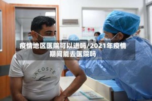 疫情地区医院可以进吗/2021年疫情期间能去医院吗