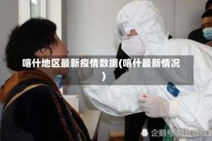 喀什地区最新疫情数据(喀什最新情况)