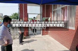 疫情关键区指哪些地区(疫情关键期)