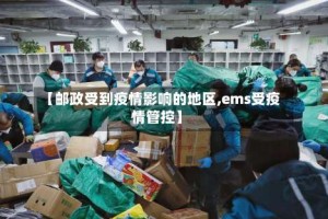 【邮政受到疫情影响的地区,ems受疫情管控】
