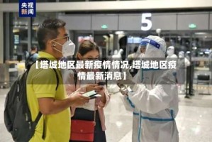 【塔城地区最新疫情情况,塔城地区疫情最新消息】