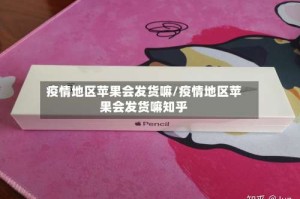 疫情地区苹果会发货嘛/疫情地区苹果会发货嘛知乎