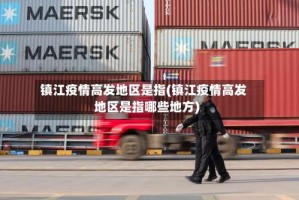 镇江疫情高发地区是指(镇江疫情高发地区是指哪些地方)