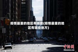疫情最重的地区有哪些(疫情最重的地区有哪些地方)