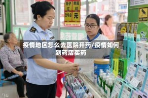 疫情地区怎么去医院开药/疫情如何到药店买药
