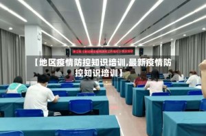 【地区疫情防控知识培训,最新疫情防控知识培训】