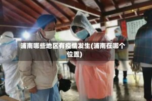 浦南哪些地区有疫情发生(浦南在哪个位置)