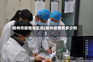 柳州市疫情地区吗(柳州疫情有多少例)