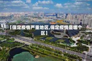 【保定疫情严重地区,保定疫情是哪个区】