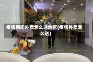 疫情期间外卖怎么选地区(疫情外卖怎么送)