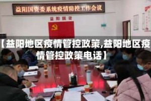 【益阳地区疫情管控政策,益阳地区疫情管控政策电话】