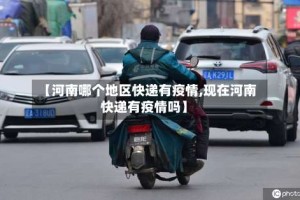 【河南哪个地区快递有疫情,现在河南快递有疫情吗】