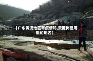 【广东黄泥地区有疫情吗,黄泥岗是哪里的地名】