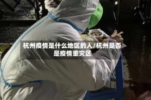 杭州疫情是什么地区的人/杭州是否是疫情重灾区