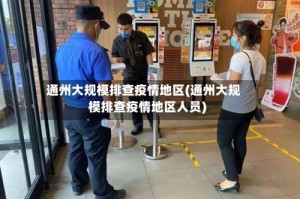 通州大规模排查疫情地区(通州大规模排查疫情地区人员)