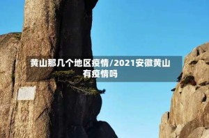 黄山那几个地区疫情/2021安徽黄山有疫情吗