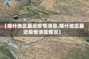 【喀什地区最近疫情消息,喀什地区最近疫情消息情况】