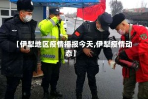 【伊犁地区疫情播报今天,伊犁疫情动态】