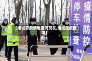 【运城算疫情地区吗现在,运城是疫区吗】