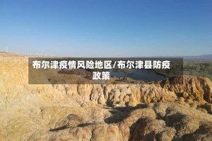 布尔津疫情风险地区/布尔津县防疫政策