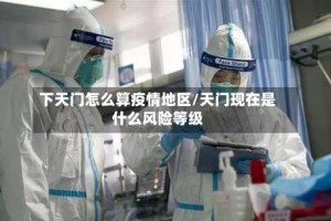 下天门怎么算疫情地区/天门现在是什么风险等级