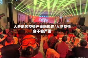 入冬地区疫情严重吗现在/入冬疫情会不会严重